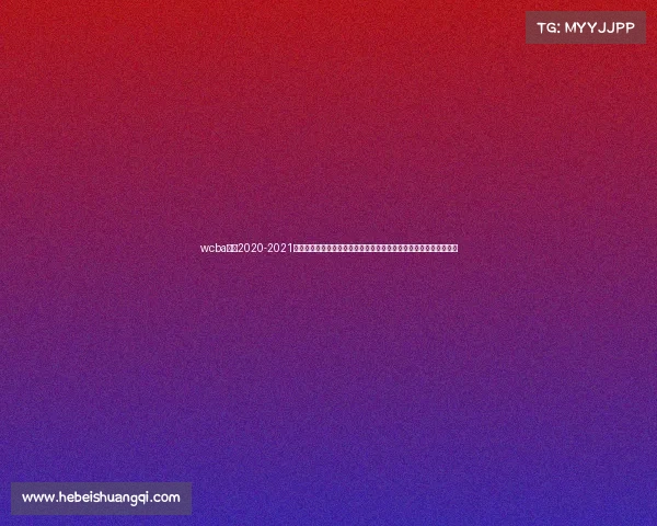 wcba赛程2020-2021、敬请关注中国女子篮球协会联赛最新赛事时间表精彩瞬间不容错过